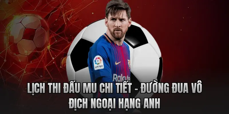 Lịch thi đấu MU chi tiết - Đường đua vô địch Ngoại hạng Anh