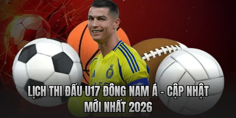 Lịch thi đấu U17 Đông Nam Á – Cập nhật mới nhất 2026