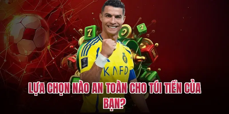 Lựa chọn nào an toàn cho túi tiền của bạn?