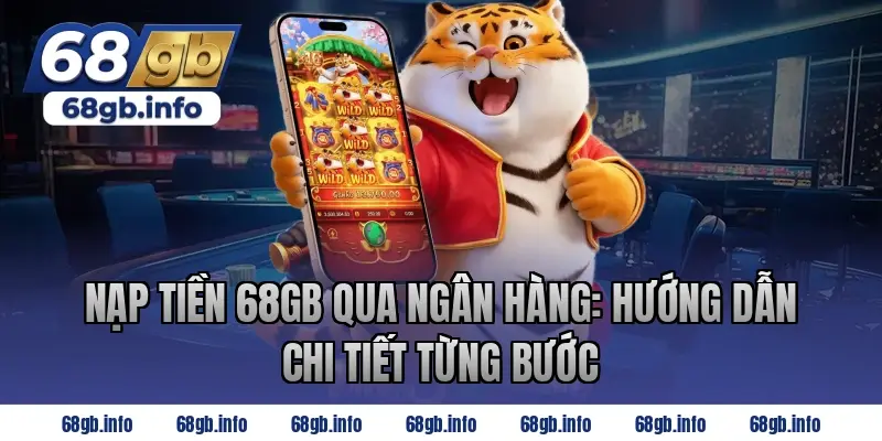 Nạp tiền 68GB qua ngân hàng: Hướng dẫn chi tiết từng bước