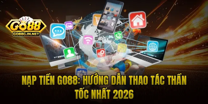 Nạp Tiền Go88: Hướng Dẫn Thao Tác Thần Tốc nhất 2026