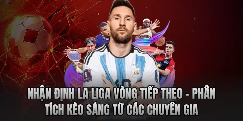 Nhận định La Liga vòng tiếp theo – Phân tích kèo sáng từ các chuyên gia
