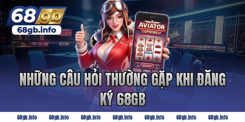 Những Câu Hỏi Thường Gặp Khi Đăng Ký 68GB