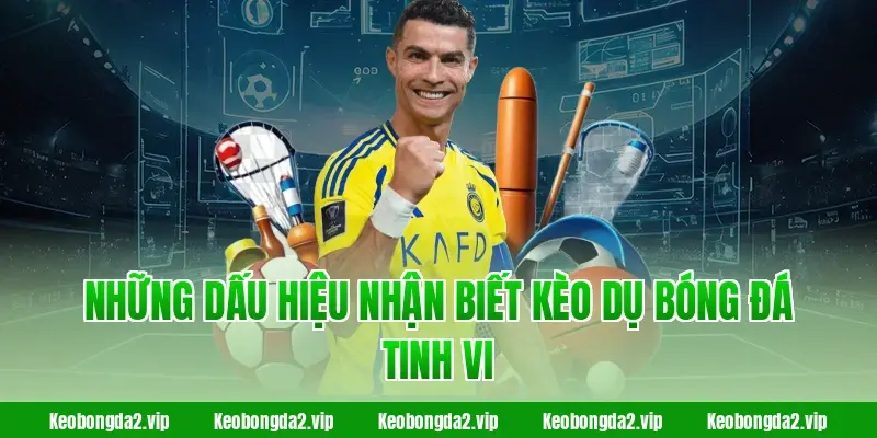 Những dấu hiệu nhận biết kèo dụ bóng đá tinh vi