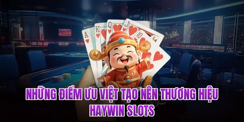 Những điểm ưu việt tạo nên thương hiệu Haywin Slots