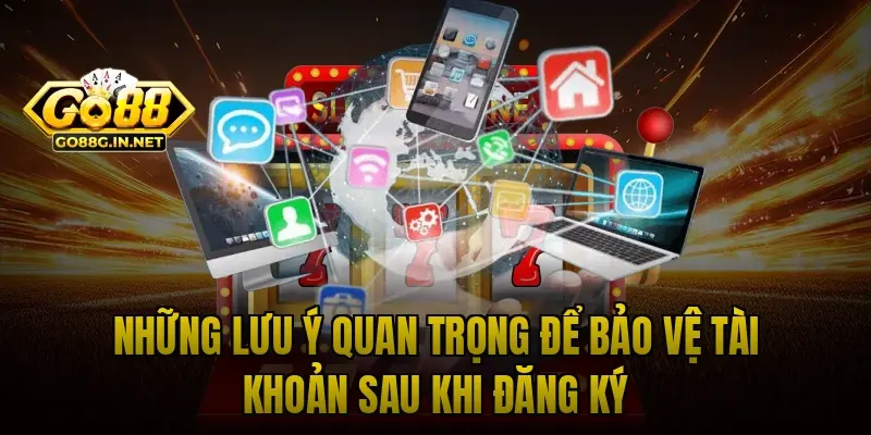 Những lưu ý quan trọng để bảo vệ tài khoản sau khi đăng ký