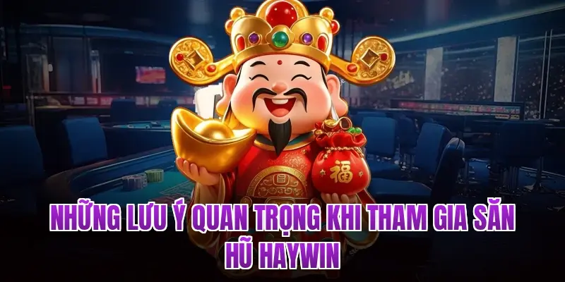 Những lưu ý quan trọng khi tham gia săn hũ Haywin