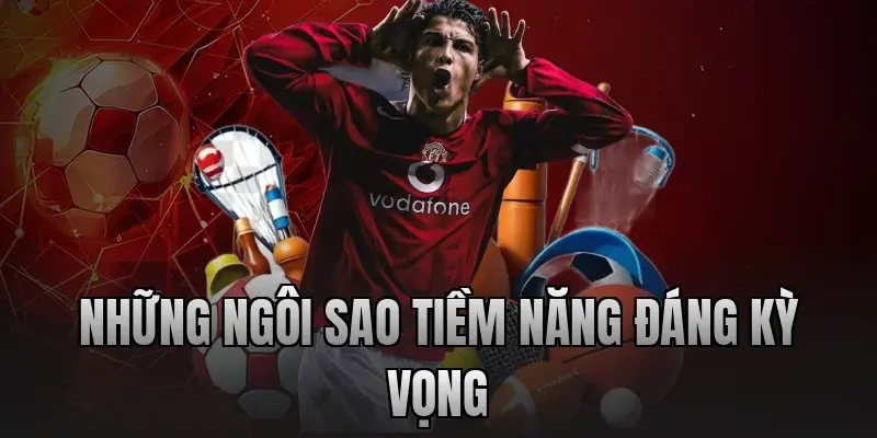 Những ngôi sao tiềm năng đáng kỳ vọng