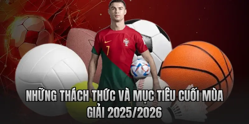 Những thách thức và mục tiêu cuối mùa giải 2025/2026