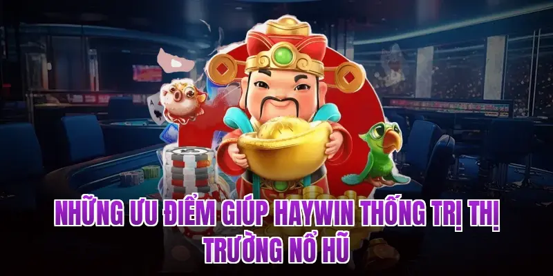 Những ưu điểm giúp Haywin thống trị thị trường nổ hũ