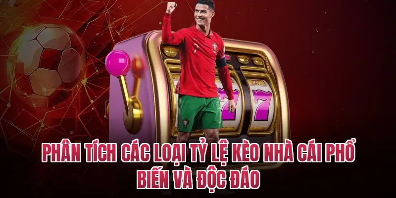 Phân tích các loại tỷ lệ kèo nhà cái phổ biến và độc đáo