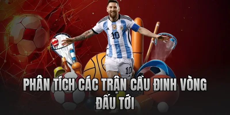 Phân tích các trận cầu đinh vòng đấu tới