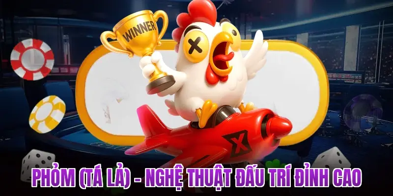 Phỏm (Tá Lả) – Nghệ thuật đấu trí đỉnh cao