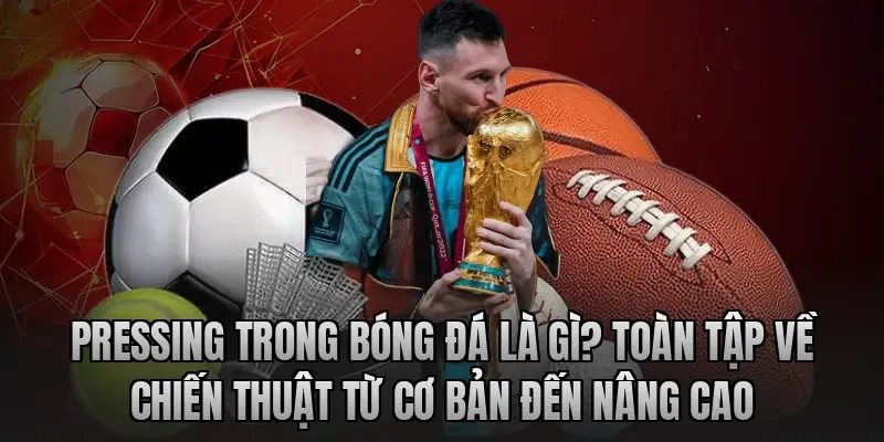 Pressing trong bóng đá là gì? Toàn tập về chiến thuật từ cơ bản đến nâng cao