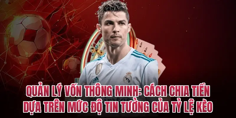 Quản lý vốn thông minh: Cách chia tiền dựa trên mức độ tin tưởng của tỷ lệ kèo