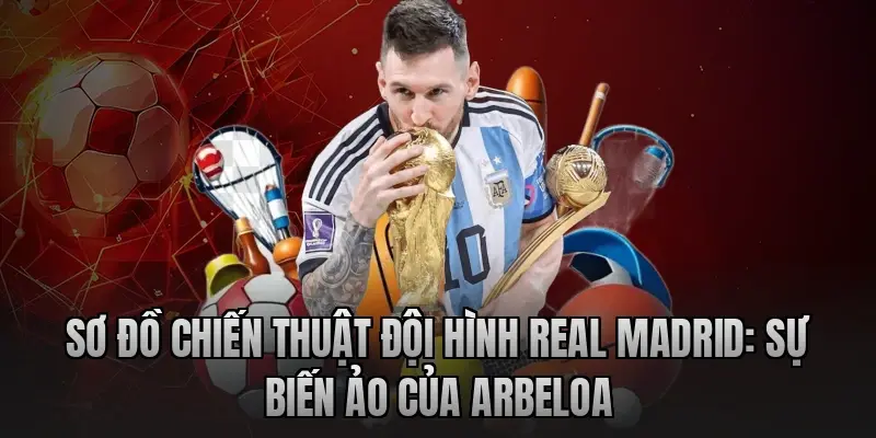 Sơ đồ chiến thuật đội hình Real Madrid: Sự biến ảo của Arbeloa