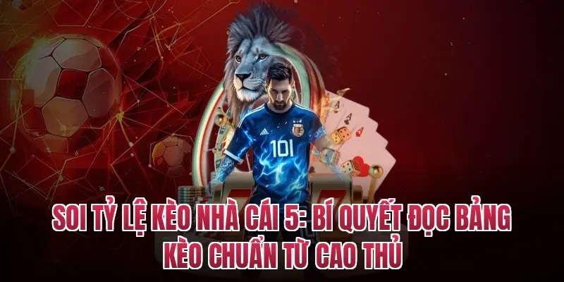 Soi Tỷ Lệ Kèo Nhà Cái 5: Bí Quyết Đọc Bảng Kèo Chuẩn Từ Cao Thủ