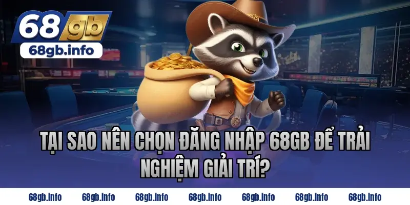 Tại Sao Nên Chọn Đăng Nhập 68GB Để Trải Nghiệm Giải Trí?