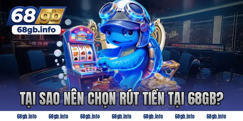 Tại Sao Nên Chọn Rút Tiền Tại 68GB?