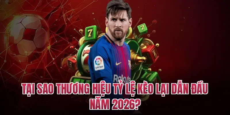 Tại sao thương hiệu tỷ lệ kèo lại dẫn đầu năm 2026?