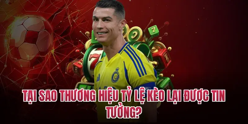 Tại sao thương hiệu tỷ lệ kèo lại được tin tưởng?