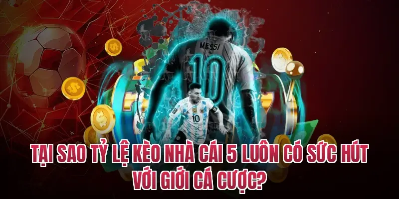 Tại Sao Tỷ Lệ Kèo Nhà Cái 5 Luôn Có Sức Hút Với Giới Cá Cược?