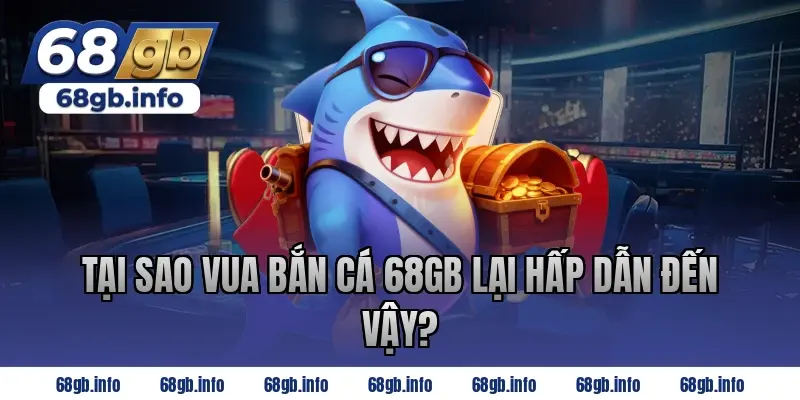 Tại sao Vua Bắn Cá 68GB lại hấp dẫn đến vậy?