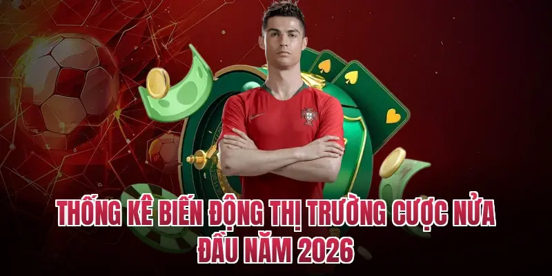 Thống kê biến động thị trường cược nửa đầu năm 2026