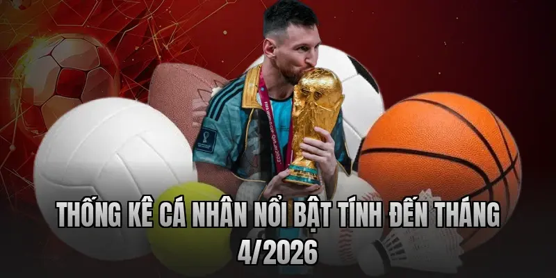 Thống kê cá nhân nổi bật tính đến tháng 4/2026