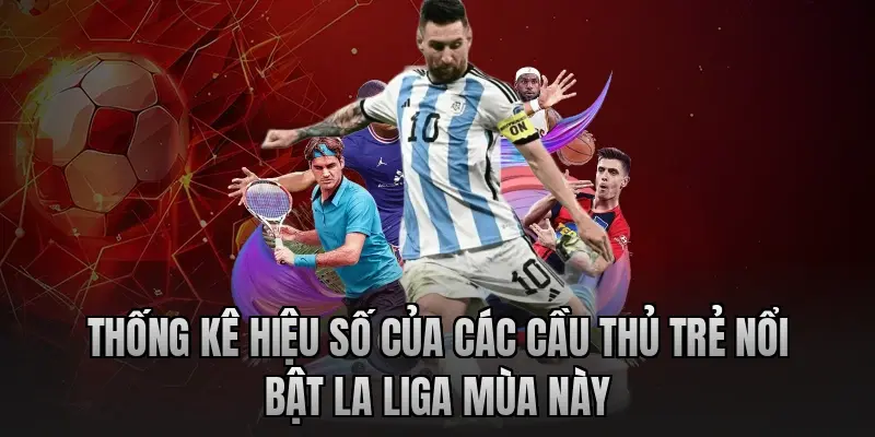 Thống kê hiệu số của các cầu thủ trẻ nổi bật La Liga mùa này