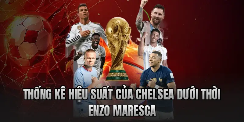 Thống kê hiệu suất của Chelsea dưới thời Enzo Maresca