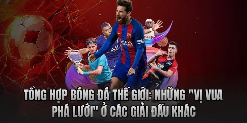 Tổng hợp bóng đá thế giới: Những "vị vua phá lưới" ở các giải đấu khác