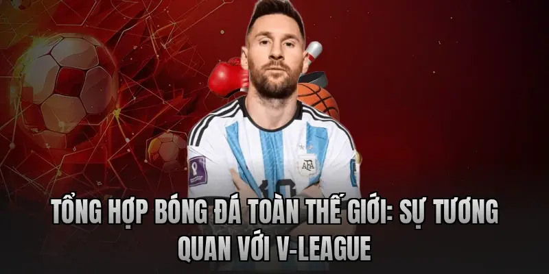 Tổng hợp bóng đá toàn thế giới: Sự tương quan với V-League