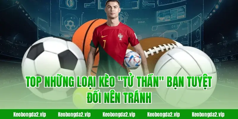 Top những loại kèo "tử thần" bạn tuyệt đối nên tránh