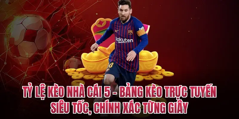 Tỷ lệ kèo nhà cái 5 – Bảng kèo trực tuyến siêu tốc, chính xác từng giây