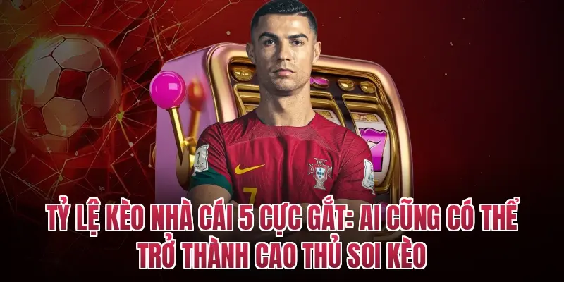 Tỷ lệ kèo nhà cái 5 cực gắt: Ai cũng có thể trở thành cao thủ soi kèo