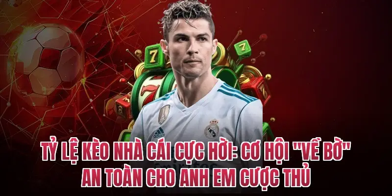 Tỷ lệ kèo nhà cái cực hời: Cơ hội "về bờ" an toàn cho anh em cược thủ