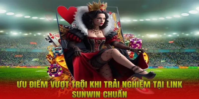 Ưu điểm vượt trội khi trải nghiệm tại link Sunwin chuẩn