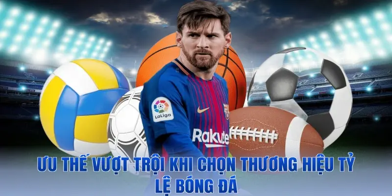 Ưu thế vượt trội khi chọn thương hiệu Tỷ lệ bóng đá