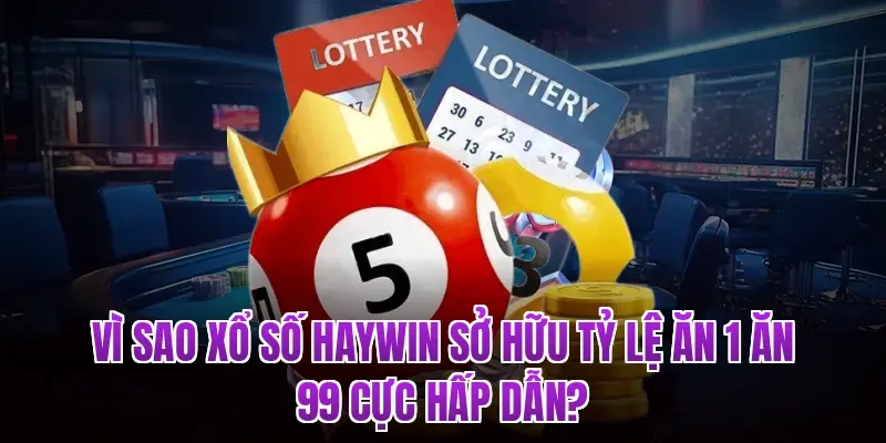 Vì sao Xổ số Haywin sở hữu tỷ lệ ăn 1 ăn 99 cực hấp dẫn?