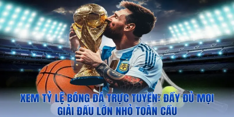 Xem Tỷ Lệ Bóng Đá Trực Tuyến: Đầy Đủ Mọi Giải Đấu Lớn Nhỏ Toàn Cầu