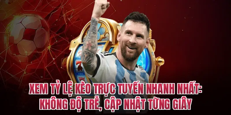 Xem Tỷ Lệ Kèo Trực Tuyến Nhanh Nhất: Không Độ Trễ, Cập Nhật Từng Giây