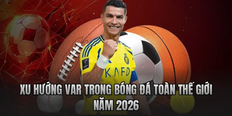 Xu hướng VAR trong bóng đá toàn thế giới năm 2026