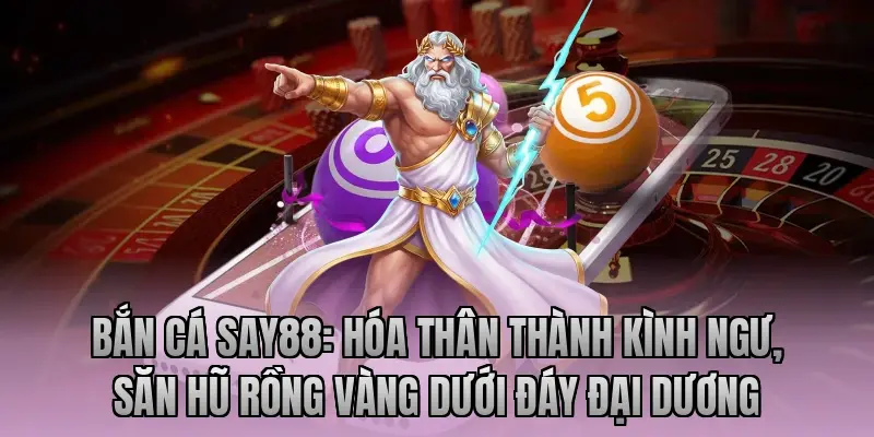 Bắn Cá Say88: Hóa thân thành kình ngư, săn hũ rồng vàng dưới đáy đại dương