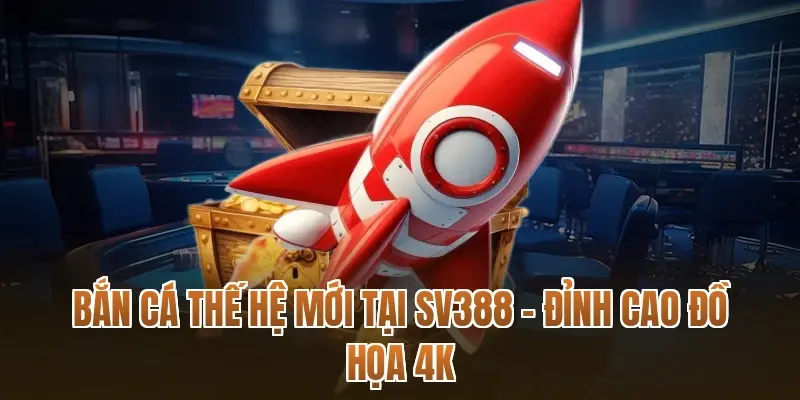 Bắn cá thế hệ mới tại SV388 – Đỉnh cao đồ họa 4K