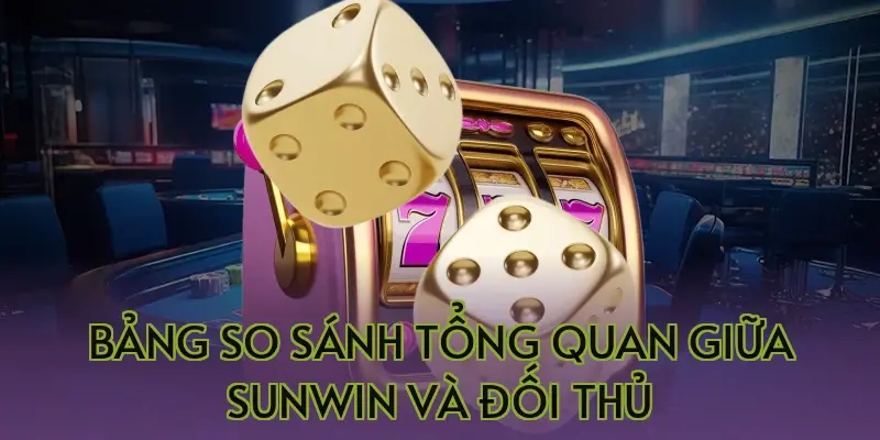Bảng so sánh tổng quan giữa Sunwin và đối thủ