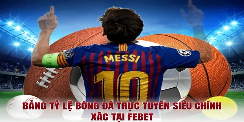 Bảng tỷ lệ bóng đá trực tuyến siêu chính xác tại Febet