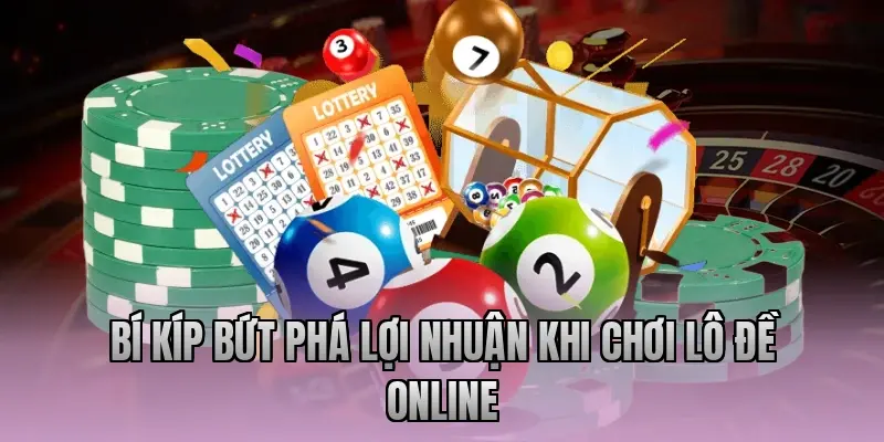 Bí kíp bứt phá lợi nhuận khi chơi lô đề online