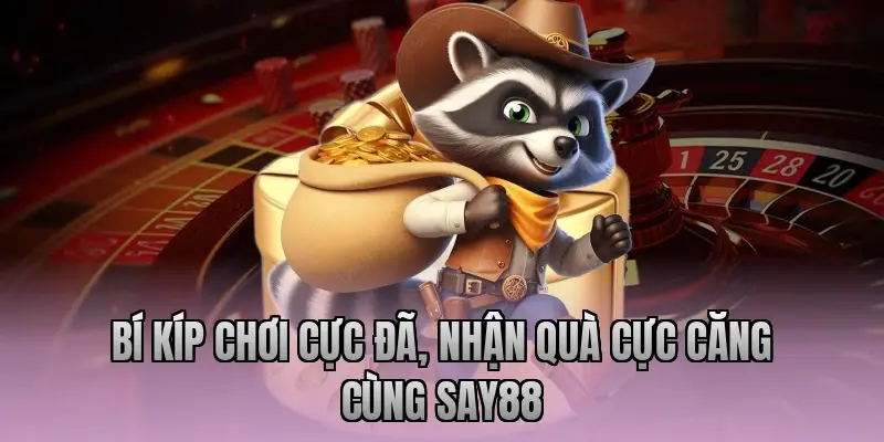 Bí kíp chơi cực đã, nhận quà cực căng cùng Say88