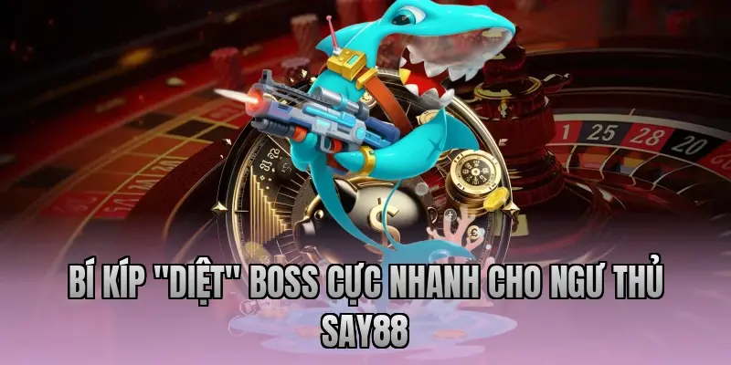 Bí kíp "diệt" Boss cực nhanh cho ngư thủ Say88